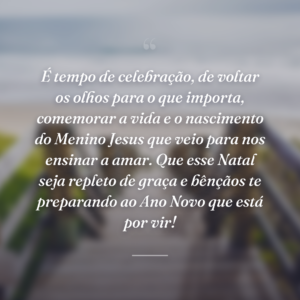 É tempo de celebração, de voltar os olhos para o que importa, comemorar a vida e o nascimento do Menino Jesus que veio para nos ensinar a amar. Que esse Natal seja repleto de graça e bênçãos te preparando ao Ano Novo que está por vir!