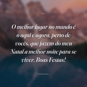 O melhor lugar no mundo é o aqui e agora, perto de vocês, que fazem do meu Natal a melhor noite para se viver. Boas Festas!