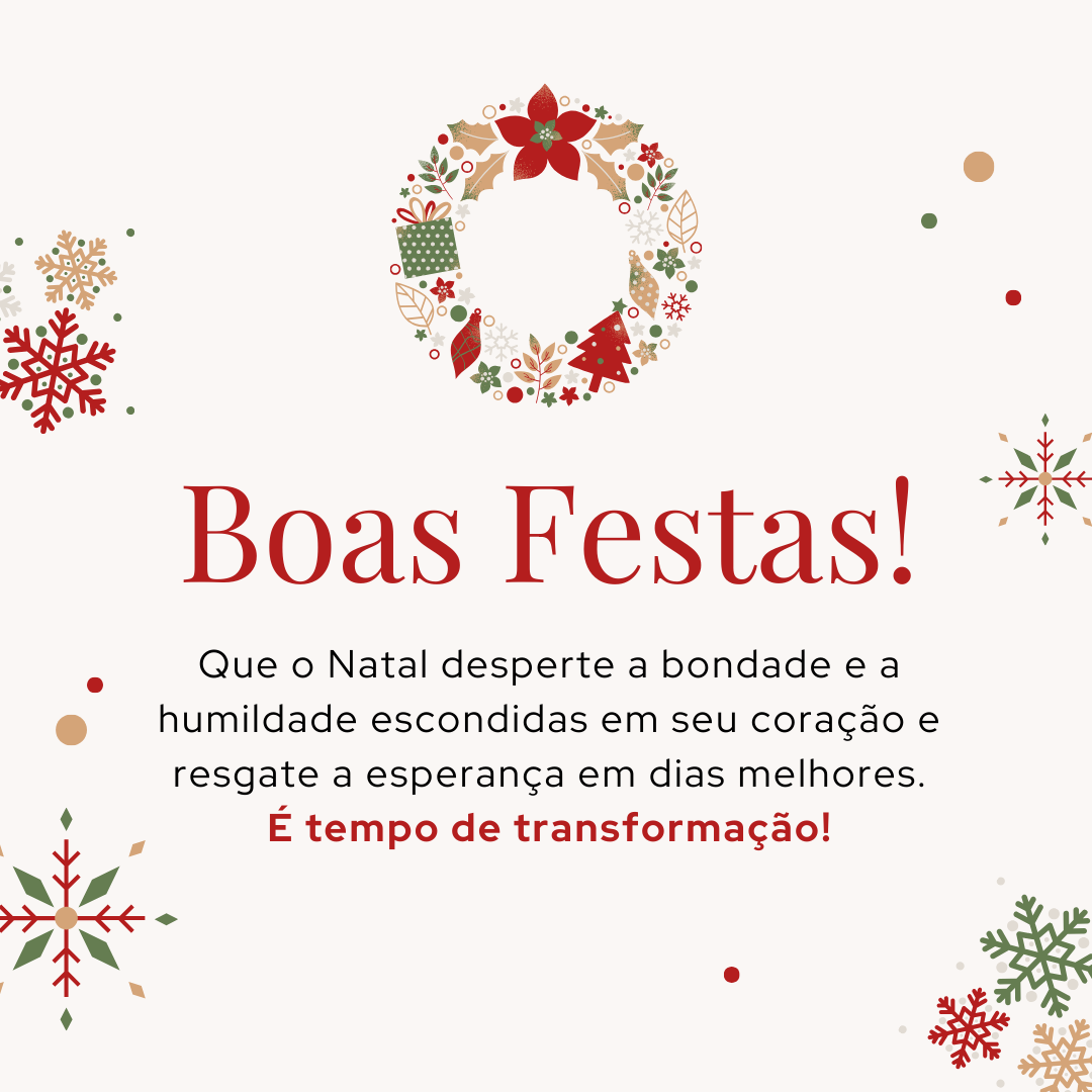 Boas Festas! Que o Natal desperte a bondade e a humildade escondidas em seu coração e resgate a esperança em dias melhores. É tempo de transformação! 