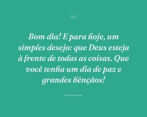 Bom dia! E para hoje, um simples desejo: que Deus esteja à frente de todas as coisas. Que você tenha um dia de paz e grandes bênçãos!