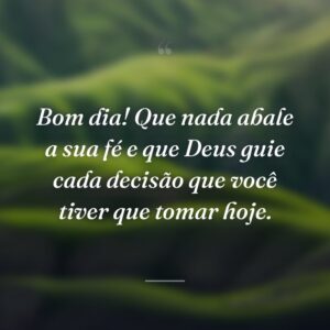 Bom dia! Que nada abale a sua fé e que Deus guie cada decisão que você tiver que tomar hoje.