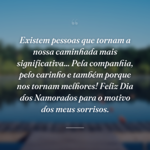 Existem pessoas que tornam a nossa caminhada mais significativa... Pela companhia, pelo carinho e também porque nos tornam melhores! Feliz Dia dos Namorados para o motivo dos meus sorrisos.