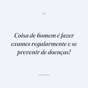 Coisa de homem é fazer exames regularmente e se prevenir de doenças!