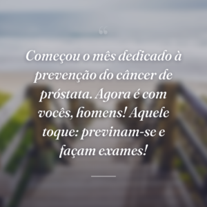 Começou o mês dedicado à prevenção do câncer de próstata. Agora é com vocês, homens! Aquele toque: previnam-se e façam exames!