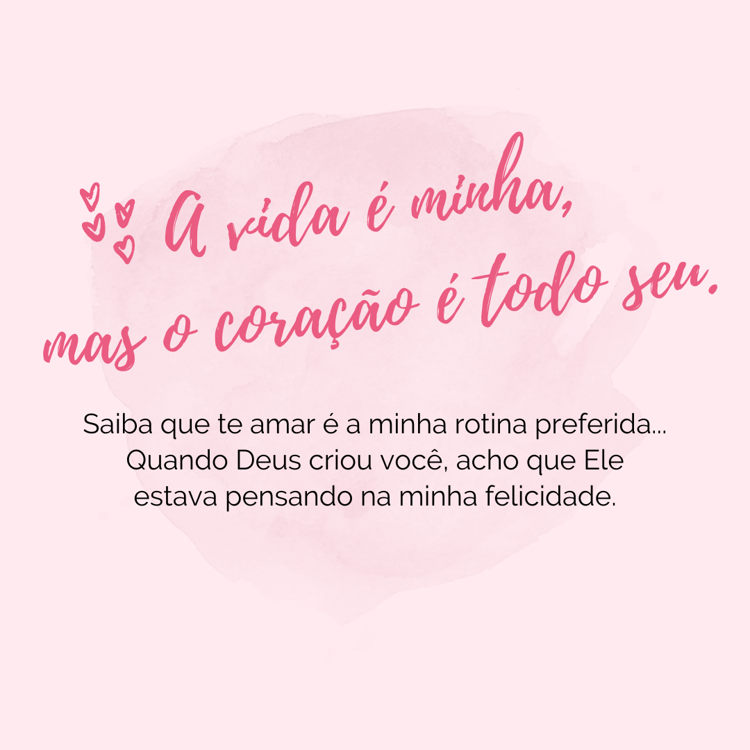 A vida é minha, mas o coração é todo seu. Saiba que te amar é a minha rotina preferida... Quando Deus criou você, acho que Ele estava pensando na minha felicidade.