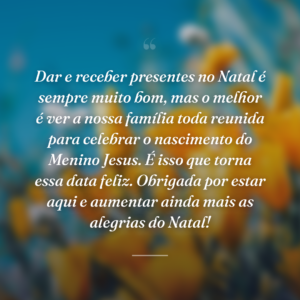 Dar e receber presentes no Natal é sempre muito bom, mas o melhor é ver a nossa família toda reunida para celebrar o nascimento do Menino Jesus. É isso que torna essa data feliz. Obrigada por estar aqui e aumentar ainda mais as alegrias do Natal!