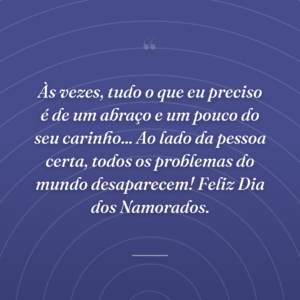 Às vezes, tudo o que eu preciso é de um abraço e um pouco do seu carinho... Ao lado da pessoa certa, todos os problemas do mundo desaparecem! Feliz Dia dos Namorados.