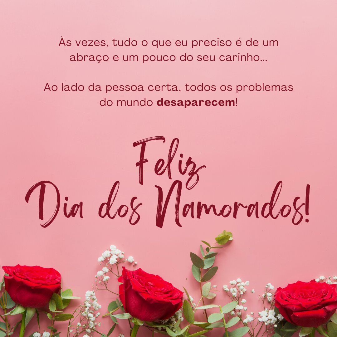 Às vezes, tudo o que eu preciso é de um abraço e um pouco do seu carinho... Ao lado da pessoa certa, todos os problemas do mundo desaparecem! Feliz Dia dos Namorados.