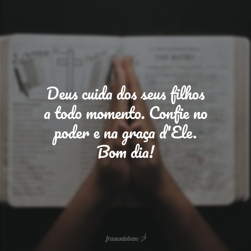 Deus cuida dos seus filhos a todo momento. Confie no poder e na graça d'Ele. Bom dia! 