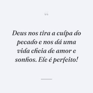 Deus nos tira a culpa do pecado e nos dá uma vida cheia de amor e sonhos. Ele é perfeito!
