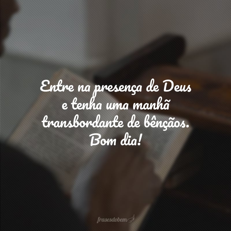 Entre na presença de Deus e tenha uma manhã transbordante de bênçãos. Bom dia! 