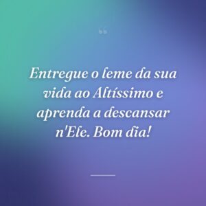 Entregue o leme da sua vida ao Altíssimo e aprenda a descansar n'Ele. Bom dia!