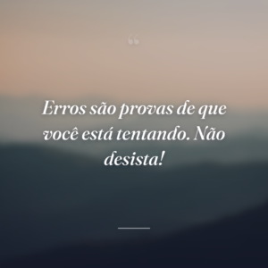 Erros são provas de que você está tentando. Não desista!