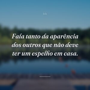 Fala tanto da aparência dos outros que não deve ter um espelho em casa.