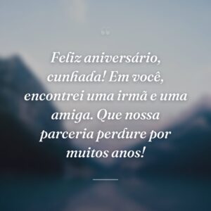 Feliz aniversário, cunhada! Em você, encontrei uma irmã e uma amiga. Que nossa parceria perdure por muitos anos!