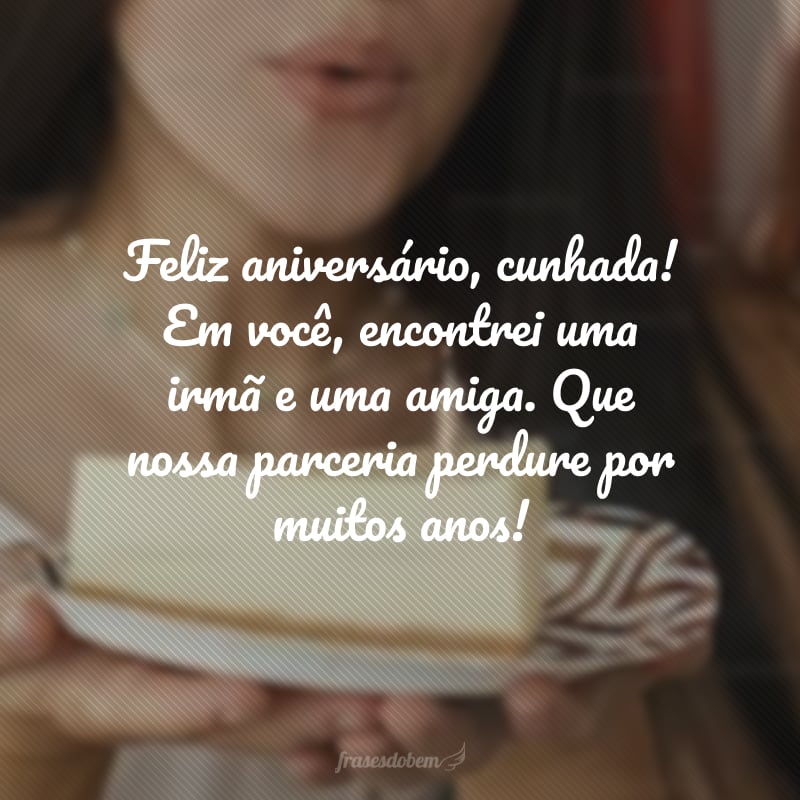 Feliz aniversário, cunhada! Em você, encontrei uma irmã e uma amiga. Que nossa parceria perdure por muitos anos!