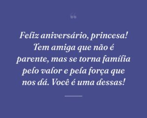 Feliz aniversário, princesa! Tem amiga que não é parente, mas se torna família pelo valor e pela força que nos dá. Você é uma dessas!