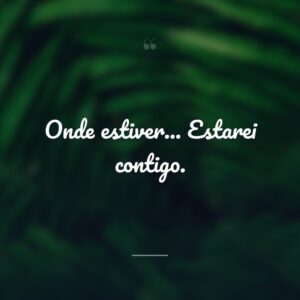 Onde estiver... Estarei contigo.