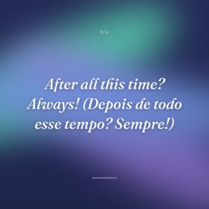 After all this time? Always! (Depois de todo esse tempo? Sempre!)