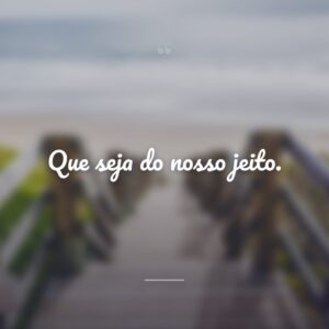 Que seja do nosso jeito.