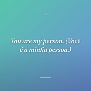 You are my person. (Você é a minha pessoa.)
