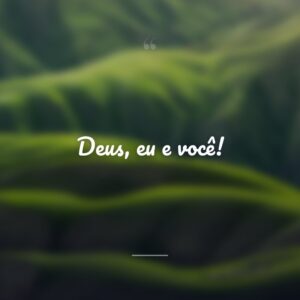 Deus, eu e você!