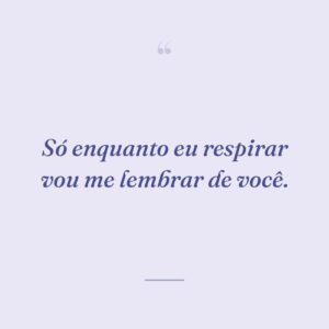 Só enquanto eu respirar vou me lembrar de você.