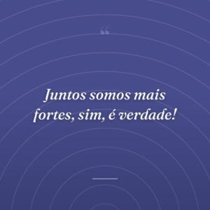 Juntos somos mais fortes, sim, é verdade!