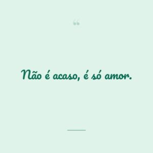 Não é acaso, é só amor.