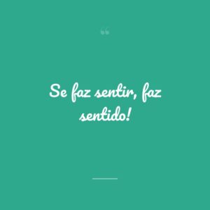 Se faz sentir, faz sentido!