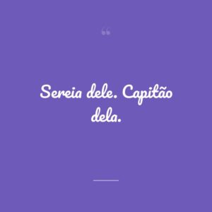 Sereia dele. Capitão dela.