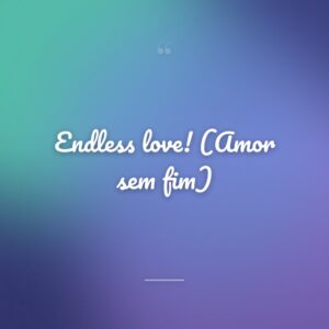 Endless love! (Amor sem fim)