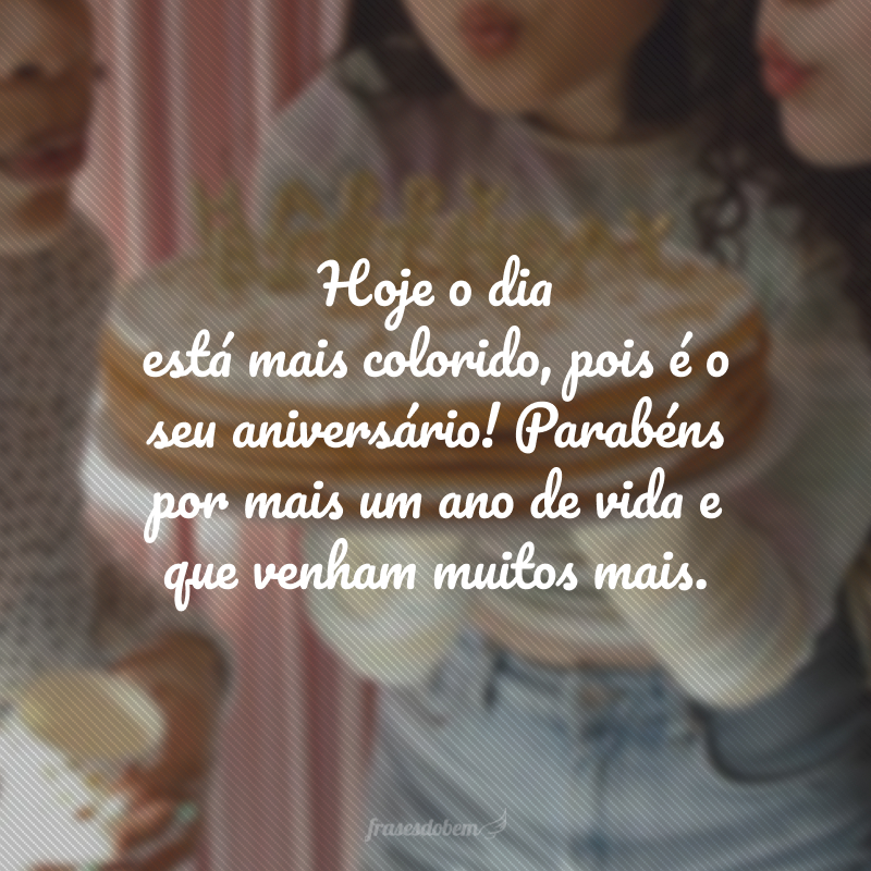 Hoje o dia está mais colorido, pois é o seu aniversário! Parabéns por mais um ano de vida e que venham muitos mais.