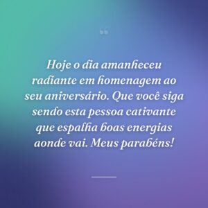 Hoje o dia amanheceu radiante em homenagem ao seu aniversário. Que você siga sendo esta pessoa cativante que espalha boas energias aonde vai. Meus parabéns!