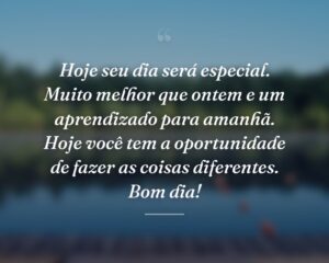 Hoje seu dia será especial. Muito melhor que ontem e um aprendizado para amanhã. Hoje você tem a oportunidade de fazer as coisas diferentes. Bom dia!