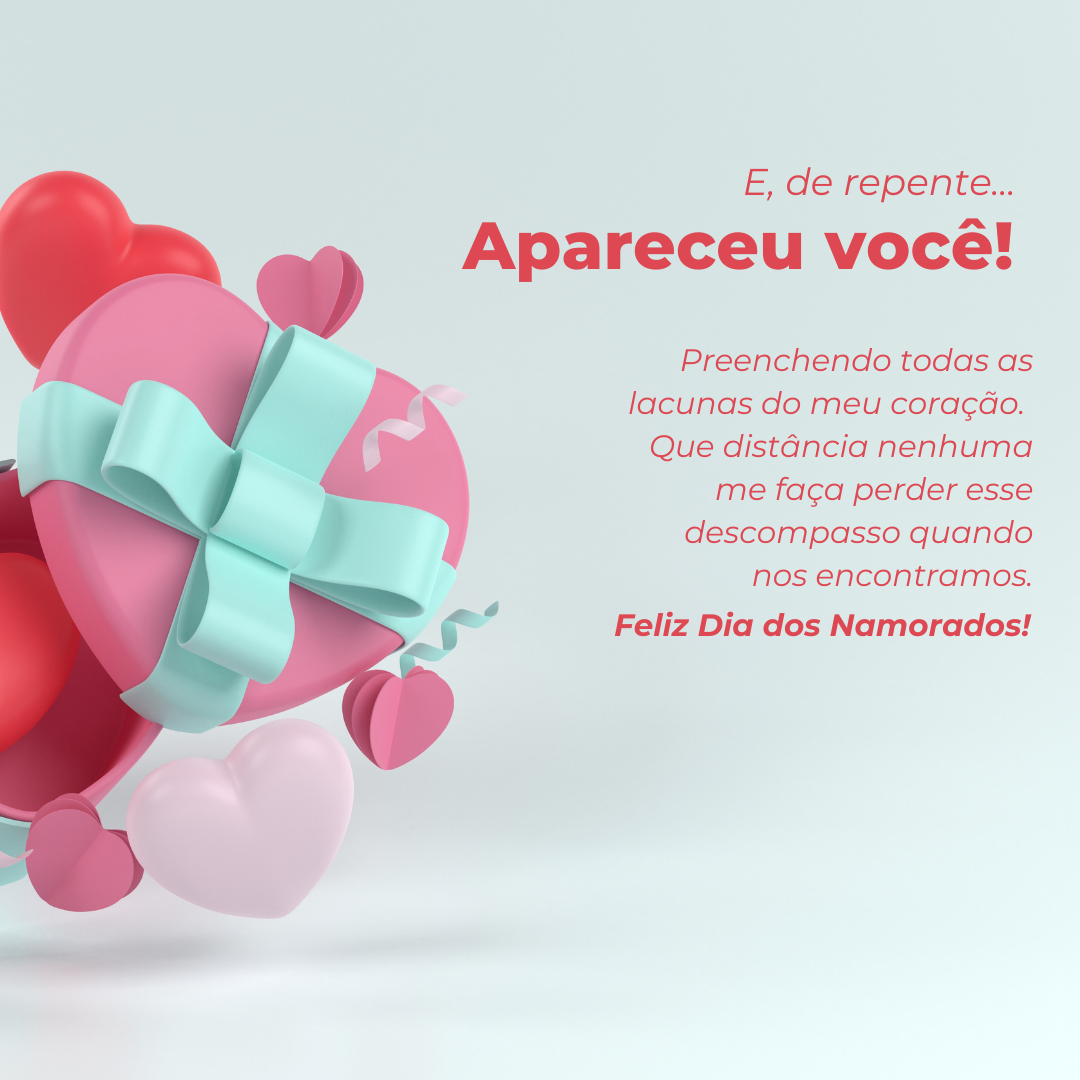 E, de repente... Apareceu você, para preencher todas as lacunas do meu coração! Que distância nenhuma me faça perder esse descompasso quando nos encontramos. Feliz Dia dos Namorados!