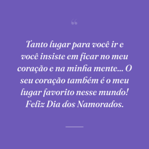 Tanto lugar para você ir e você insiste em ficar no meu coração e na minha mente... O seu coração também é o meu lugar favorito nesse mundo! Feliz Dia dos Namorados.