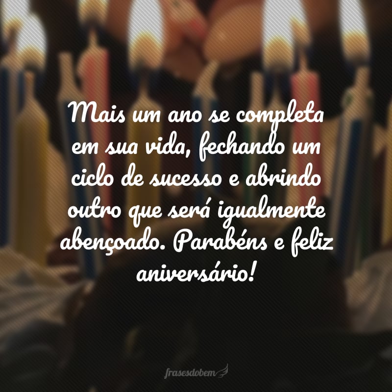 Mais um ano se completa em sua vida, fechando um ciclo de sucesso e abrindo outro que será igualmente abençoado. Parabéns e feliz aniversário!