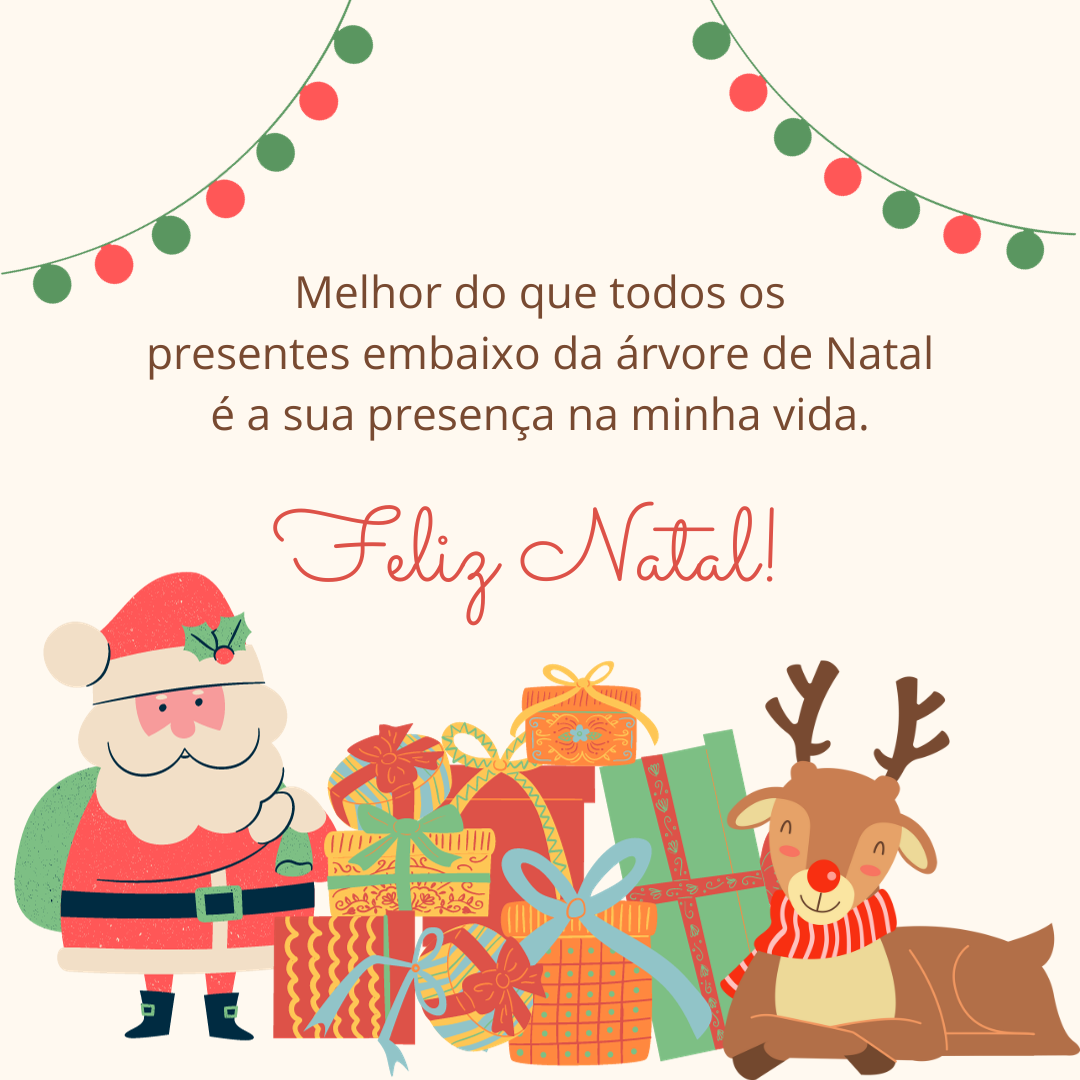 Melhor do que todos os presentes embaixo da árvore de Natal é a sua presença na minha vida. Feliz Natal!