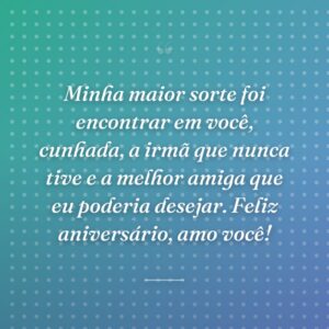 Minha maior sorte foi encontrar em você, cunhada, a irmã que nunca tive e a melhor amiga que eu poderia desejar. Feliz aniversário, amo você!