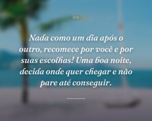 Nada como um dia após o outro, recomece por você e por suas escolhas! Uma boa noite, decida onde quer chegar e não pare até conseguir.