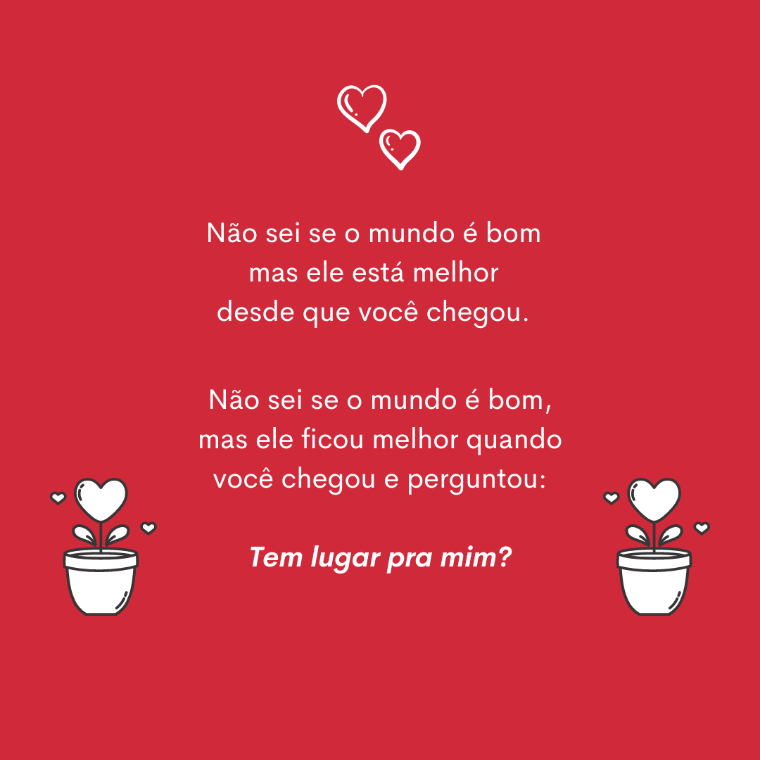 Não sei se o mundo é bom, mas ele está melhor desde que você chegou. Não sei se o mundo é bom, mas ele ficou melhor quando você chegou e perguntou: tem lugar pra mim?