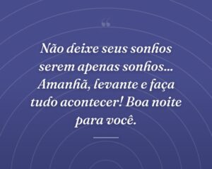 Não deixe seus sonhos serem apenas sonhos... Amanhã, levante e faça tudo acontecer! Boa noite para você.