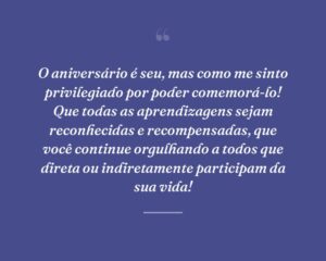 O aniversário é seu, mas como me sinto privilegiado por poder comemorá-lo! Que todas as aprendizagens sejam reconhecidas e recompensadas, que você continue orgulhando a todos que direta ou indiretamente participam da sua vida!