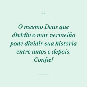 O mesmo Deus que dividiu o mar vermelho pode dividir sua história entre antes e depois. Confie!