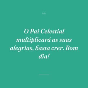 O Pai Celestial multiplicará as suas alegrias, basta crer. Bom dia!