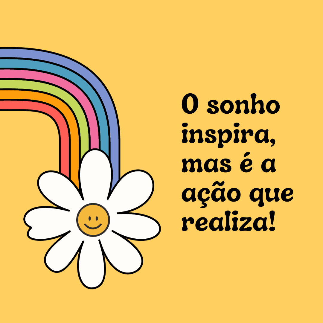 O sonho inspira, mas é a ação que realiza!