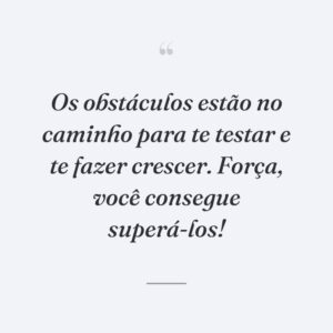 Os obstáculos estão no caminho para te testar e te fazer crescer. Força, você consegue superá-los!