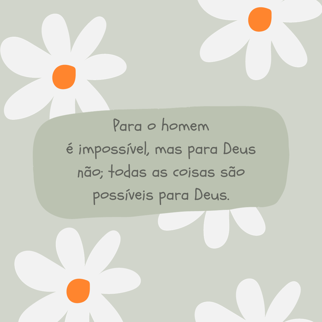 Para o homem é impossível, mas para Deus não; todas as coisas são possíveis para Deus.