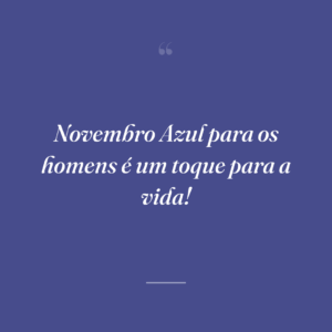 Novembro Azul para os homens é um toque para a vida!